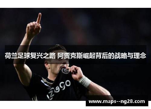 荷兰足球复兴之路 阿贾克斯崛起背后的战略与理念