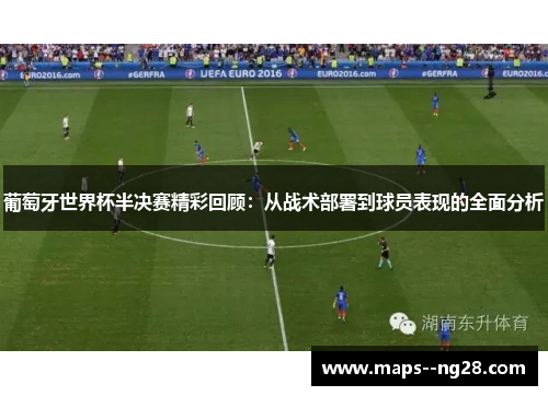 葡萄牙世界杯半决赛精彩回顾：从战术部署到球员表现的全面分析