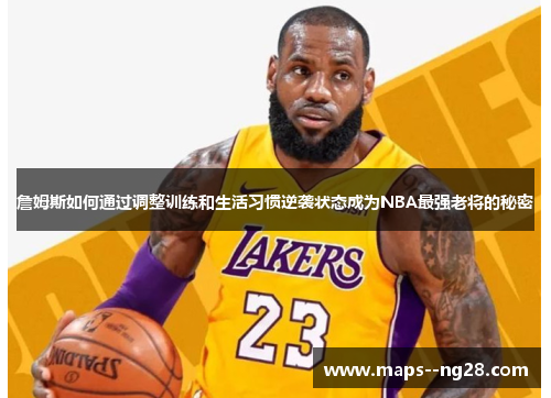 詹姆斯如何通过调整训练和生活习惯逆袭状态成为NBA最强老将的秘密