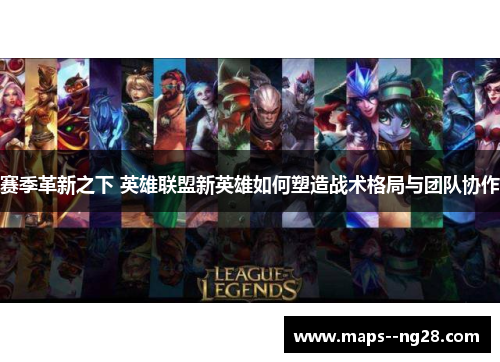 赛季革新之下 英雄联盟新英雄如何塑造战术格局与团队协作