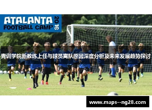 青训学院新教练上任与球员离队原因深度分析及未来发展趋势探讨