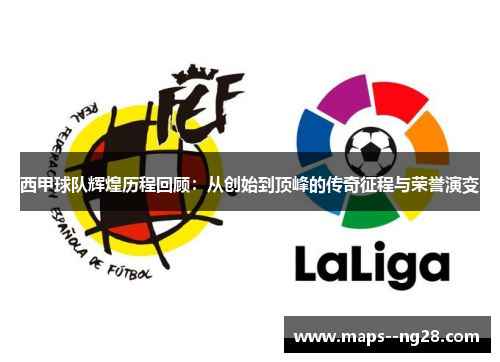 西甲球队辉煌历程回顾：从创始到顶峰的传奇征程与荣誉演变