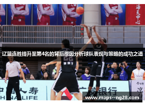 辽篮连胜提升至第4名的背后原因分析球队表现与策略的成功之道