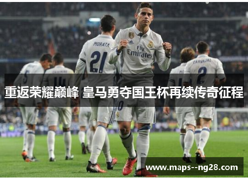 重返荣耀巅峰 皇马勇夺国王杯再续传奇征程