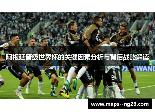 阿根廷晋级世界杯的关键因素分析与背后战略解读