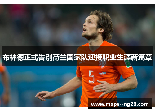 布林德正式告别荷兰国家队迎接职业生涯新篇章