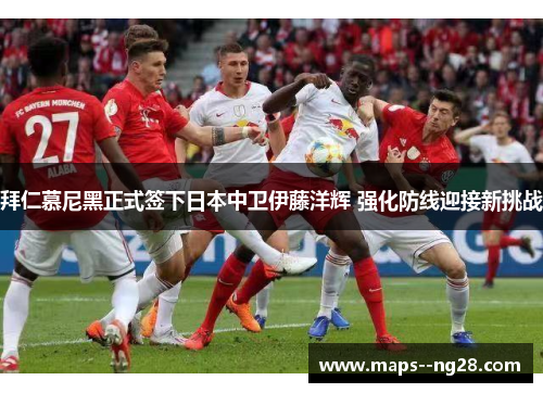 拜仁慕尼黑正式签下日本中卫伊藤洋辉 强化防线迎接新挑战