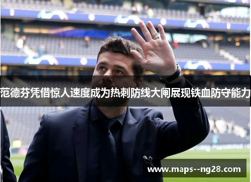 范德芬凭借惊人速度成为热刺防线大闸展现铁血防守能力