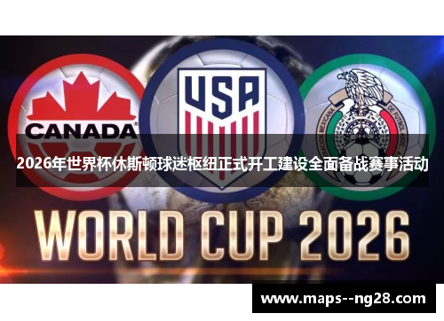 2026年世界杯休斯顿球迷枢纽正式开工建设全面备战赛事活动