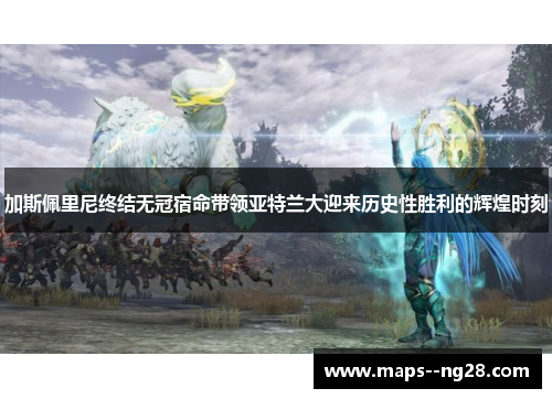 加斯佩里尼终结无冠宿命带领亚特兰大迎来历史性胜利的辉煌时刻