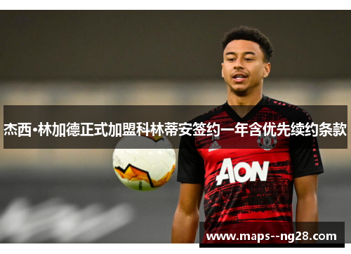 杰西·林加德正式加盟科林蒂安签约一年含优先续约条款 杰西·林加德正式加盟科林蒂安签约一年含优先续约条款