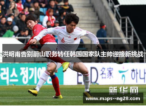洪明甫告别蔚山职务转任韩国国家队主帅迎接新挑战 洪明甫告别蔚山职务转任韩国国家队主帅迎接新挑战