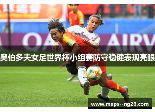 奥伯多夫女足世界杯小组赛防守稳健表现亮眼 奥伯多夫女足世界杯小组赛防守稳健表现亮眼