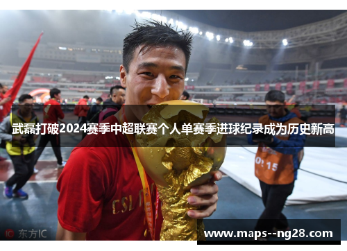 武磊打破2024赛季中超联赛个人单赛季进球纪录成为历史新高 武磊打破2024赛季中超联赛个人单赛季进球纪录成为历史新高